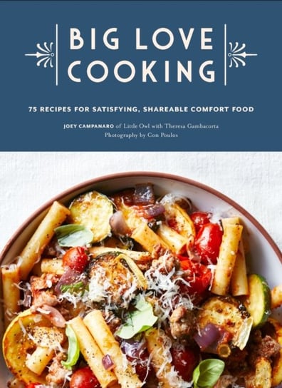 Big Love Cooking: 75 Recipes for Satisfying, Shareable Comfort Food Joey Campanaro