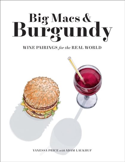 Big Macs & Burgundy: Wine Pairings for the Real World Vanessa Price