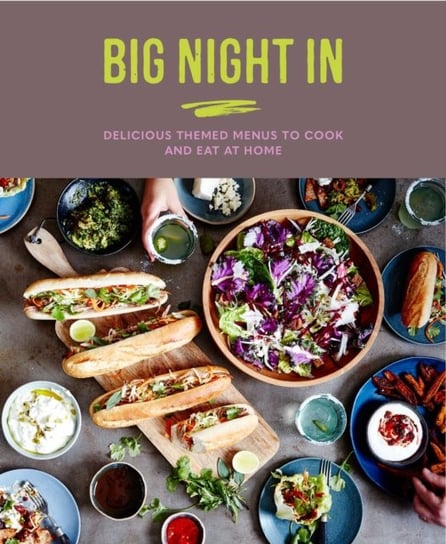 Big Night In: Delicious Themed Menus to Cook & Eat at Home Katherine Bebo