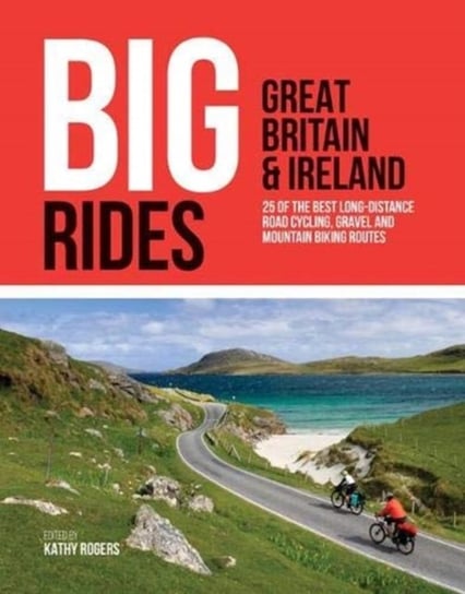 Big Rides: Great Britain & Ireland: 25 of the best long-distance road cycling, gravel and mountain b Opracowanie zbiorowe
