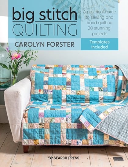 Big Stitch Quilting: A Practical Guide to Sewing and Hand Quilting 20 Stunning Projects Carolyn Forster