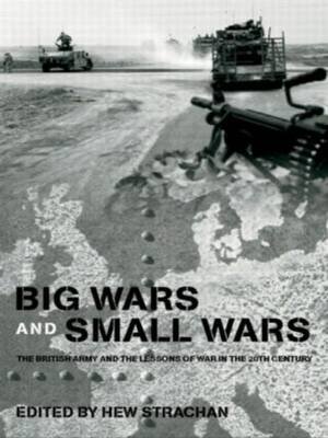Big Wars and Small Wars: The British Army and the Lessons of War in the 20th Century Strachan Hew