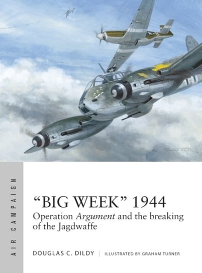 Big Week 1944: Operation Argument and the breaking of the Jagdwaffe Dildy Douglas C.