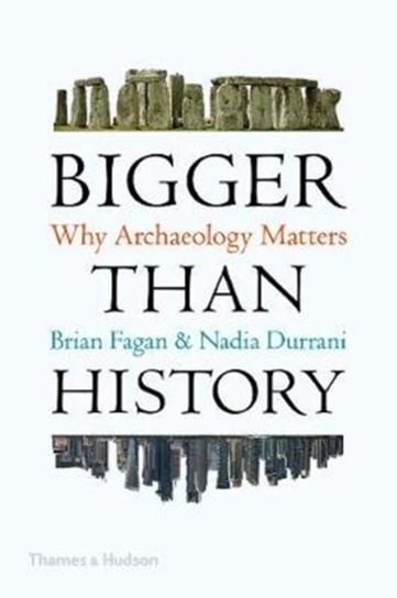 Bigger Than History: Why Archaeology Matters Fagan Brian, Durrani Nadia