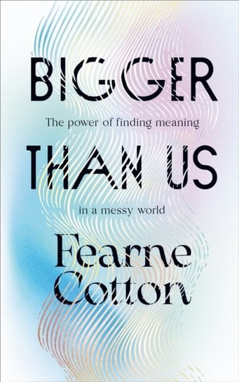 Bigger Than Us: The power of finding meaning in a messy world Cotton Fearne