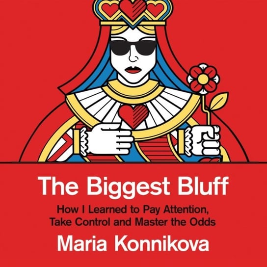 Biggest Bluff: How I Learned to Pay Attention, Master Myself, and Win Konnikova Maria