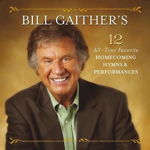 Bill Gaither’s 12 All-Time Favorite Homecoming Hymns & Performances Gaither