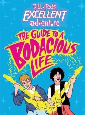 Bill & Ted's Excellent Adventure(TM): The Guide to a Bodacious Life Behling Steve