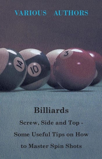 Billiards - Screw, Side and Top - Some Useful Tips on How to Master Spin Shots Various Authors