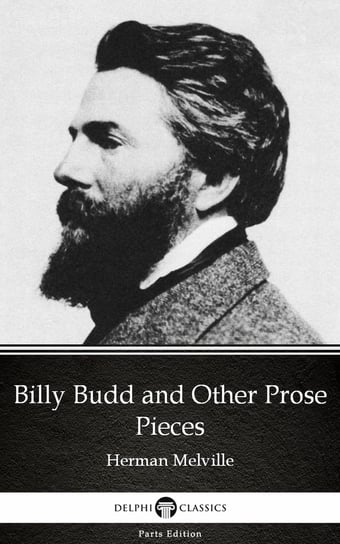 Billy Budd and Other Prose Pieces by Herman Melville - Delphi Classics (Illustrated) Melville Herman