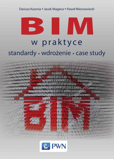 BIM w praktyce. Standardy, wdrożenie, case study Kasznia Dariusz, Magiera Jacek, Wierzowiecki Paweł