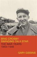 Bing Crosby: Swinging on a Star: The War Years, 1940-1946 Giddins Gary