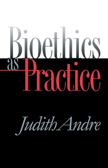 Bioethics as Practice Andre Judith