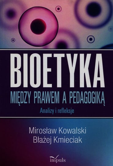 Bioetyka Między prawem a pedagogiką. Analizy i refleksje Kowalski Mirosław, Kmieciak Błażej