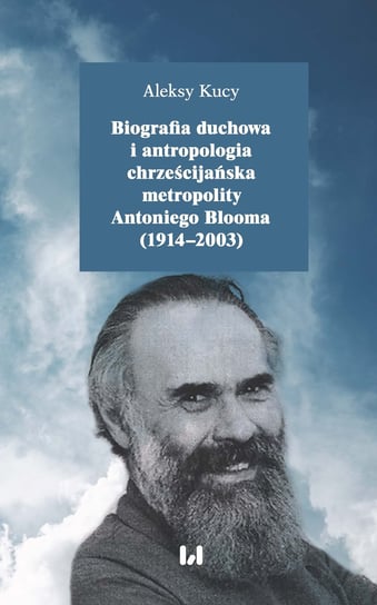 Biografia duchowa i antropologia chrześcijańska metropolity Antoniego Blooma (1914-2003) Kucy Aleksy
