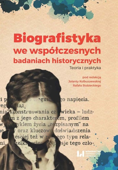 Biografistyka we współczesnych badaniach historiograficznych. Teoria i praktyka Kolbuszewska Jolanta, Stobiecki Rafał