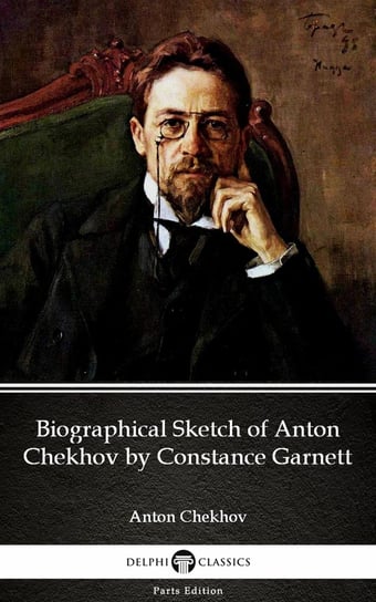 Biographical Sketch of Anton Chekhov by Constance Garnett by Anton Chekhov (Illustrated) Chekhov Anton