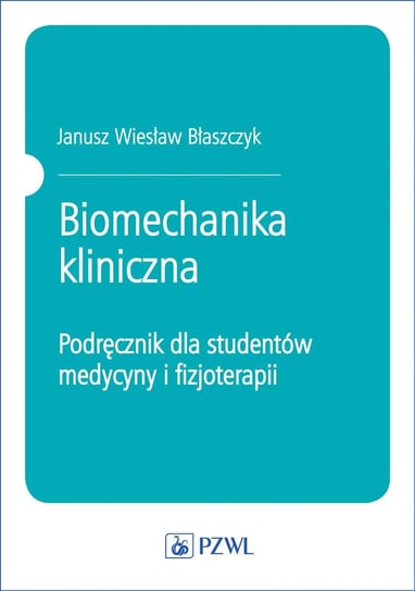 Biomechanika kliniczna. Podręcznik dla studentów medycyny i fizjoterapii Błaszczyk Janusz