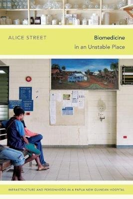 Biomedicine in an Unstable Place: Infrastructure and Personhood in a Papua New Guinean Hospital Duke University Press