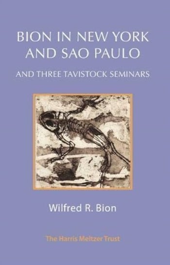 Bion in New York and Sao Paulo and Three Tavistock Seminars Wilfred R. Bion