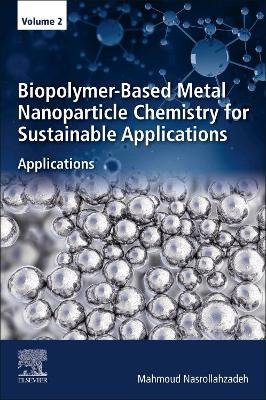 Biopolymer-Based Metal Nanoparticle Chemistry for Sustainable Applications: Volume 2: Applications Opracowanie zbiorowe