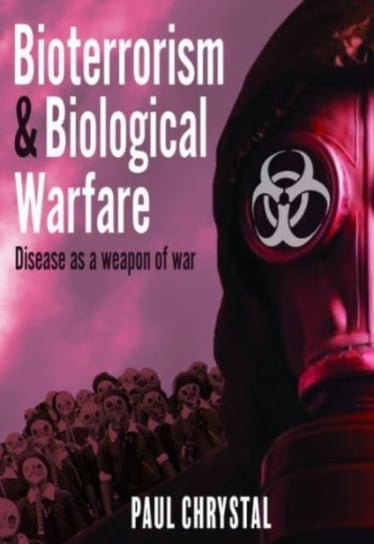Bioterrorism and Biological Warfare: Disease as a Weapon of War Paul Chrystal
