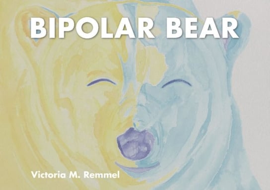 Bipolar Bear: A Resource to Talk About Mental Health Victoria Remmel