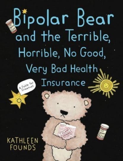 Bipolar Bear and the Terrible, Horrible, No Good, Very Bad Health Insurance: A Fable for Grownups Kathleen Founds