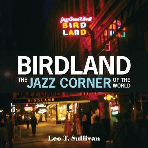Birdland, the Jazz Corner of the World: An Illustrated Tribute, 1949-1965 Sullivan Leo T.
