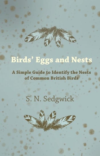 Birds' Eggs and Nests - A Simple Guide to Identify the Nests of Common British Birds Sedgwick S. N.