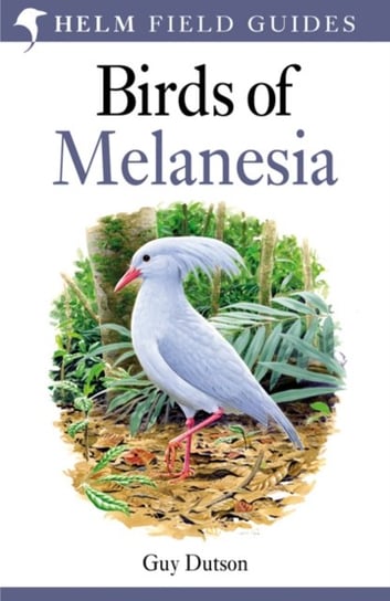 Birds of Melanesia: Bismarcks, Solomons, Vanuatu and New Caledonia Guy Dutson