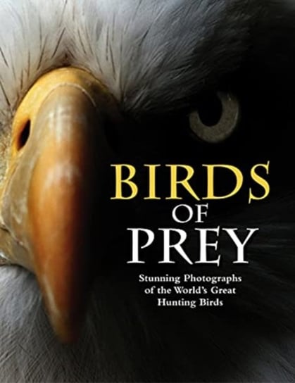 Birds of Prey: Stunning Photographs of the World's Great Hunting Birds Tom Jackson