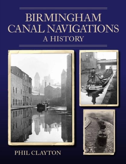Birmingham Canal Navigations: A History Phil Clayton