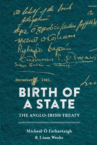 Birth of a State. The Anglo-Irish Treaty Micheal O Fathartaigh, Liam Weeks