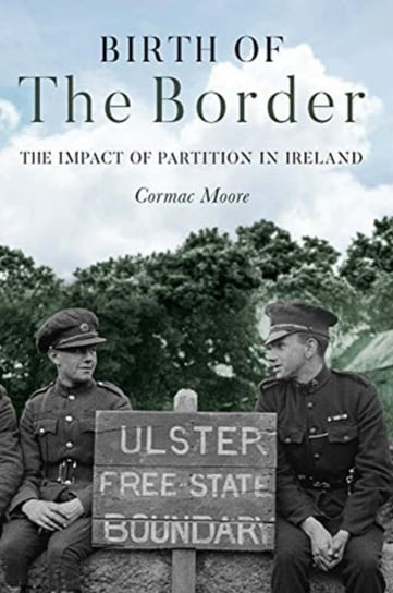 Birth of the Border: The Impact of Partition in Ireland Cormac Moore