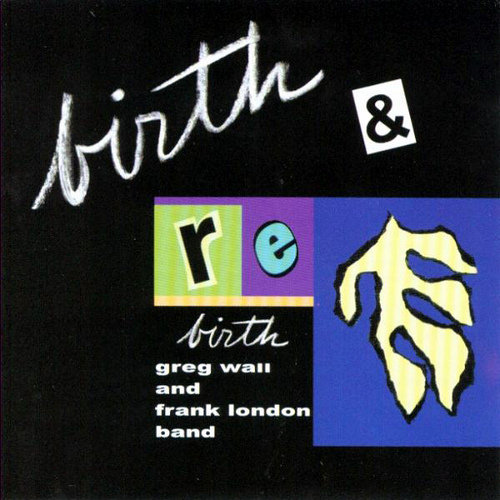 Birth & Rebirth Wall Greg, London Frank, The Greg Wall - Frank London Band