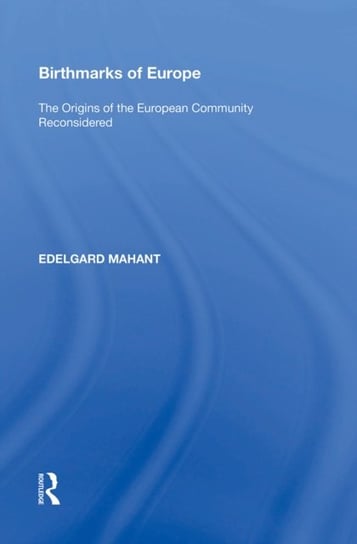 Birthmarks of Europe: The Origins of the European Community Reconsidered Edelgard Mahant