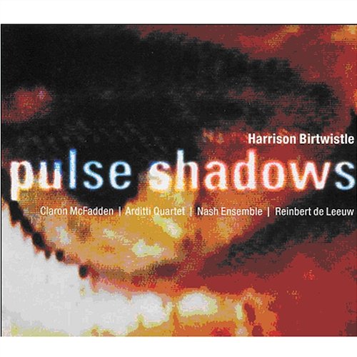 Birtwistle : Pulse Shadows Reinbert De Leeuw, Arditti Quartet & Nash Ensemble
