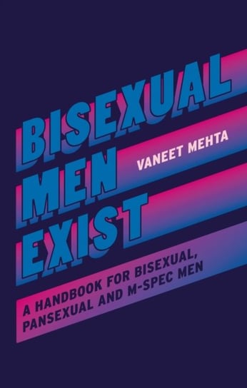 Bisexual Men Exist: A Handbook for Bisexual, Pansexual and M-Spec Men Vaneet Mehta
