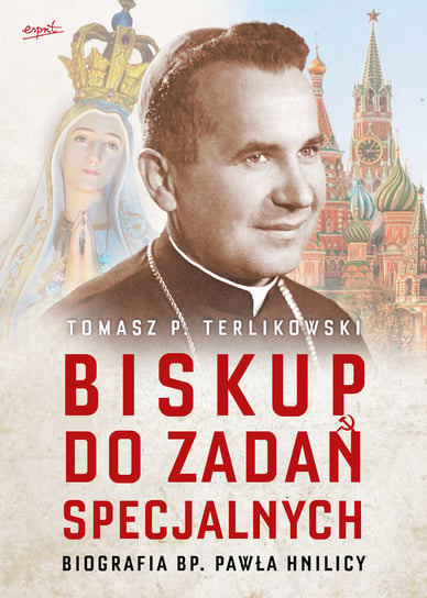Biskup do zadań specjalnych. Biografia bp. Pawła Hnilicy Terlikowski Tomasz P.