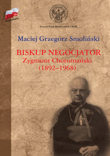 Biskup negocjator. Zygmunt Choromański (1892-1968) Smoliński Maciej Grzegorz