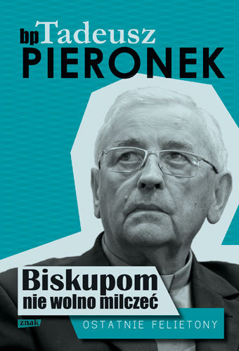 Biskupom nie wolno milczeć. Ostatnie felietony Pieronek Tadeusz