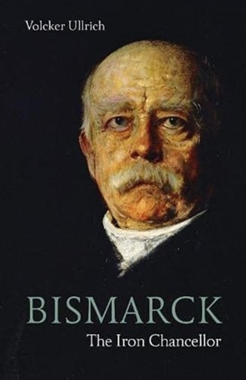 Bismarck: The Iron Chancellor Ullrich Volker