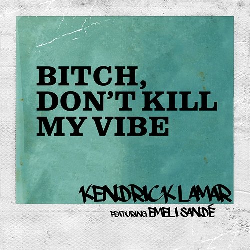 Bitch, Don’t Kill My Vibe Kendrick Lamar feat. Emeli Sandé