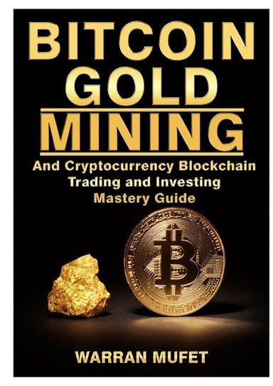 Bitcoin Gold Mining and Cryptocurrency Blockchain, Trading, and Investing Mastery Guide Muffet Warran
