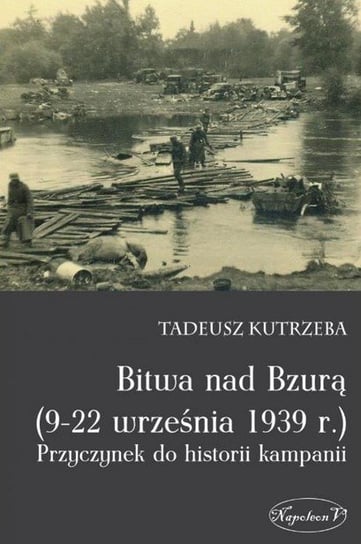Bitwa nad Bzurą (9-22 września 1939 r.). Przyczynek do historii kampanii Kutrzeba Tadeusz