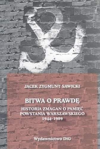 Bitwa o Prawdę. Historia Zmagań o Pamięć Powstania Warszawskiego 1944-1989 Sawicki Jacek Zygmunt