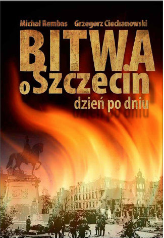 Bitwa o Szczecin dzień po dniu Rembas Michał, Ciechanowski Grzegorz