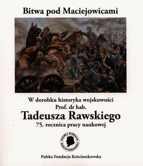 Bitwa pod Maciejowicami. W dorobku historyka wojskowości Prof. dr hab. Tadeusza Rawskiego 75. rocznica pracy naukowej Rawski Tadeusz