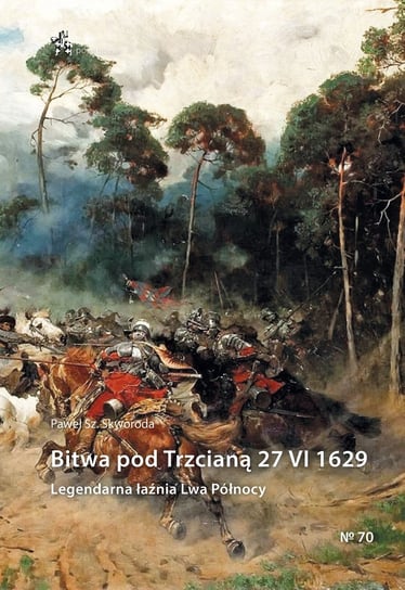 Bitwa pod Trzcianą 27 VI 1629. Legendarna łaźnia Lwa Północy Skworoda Paweł